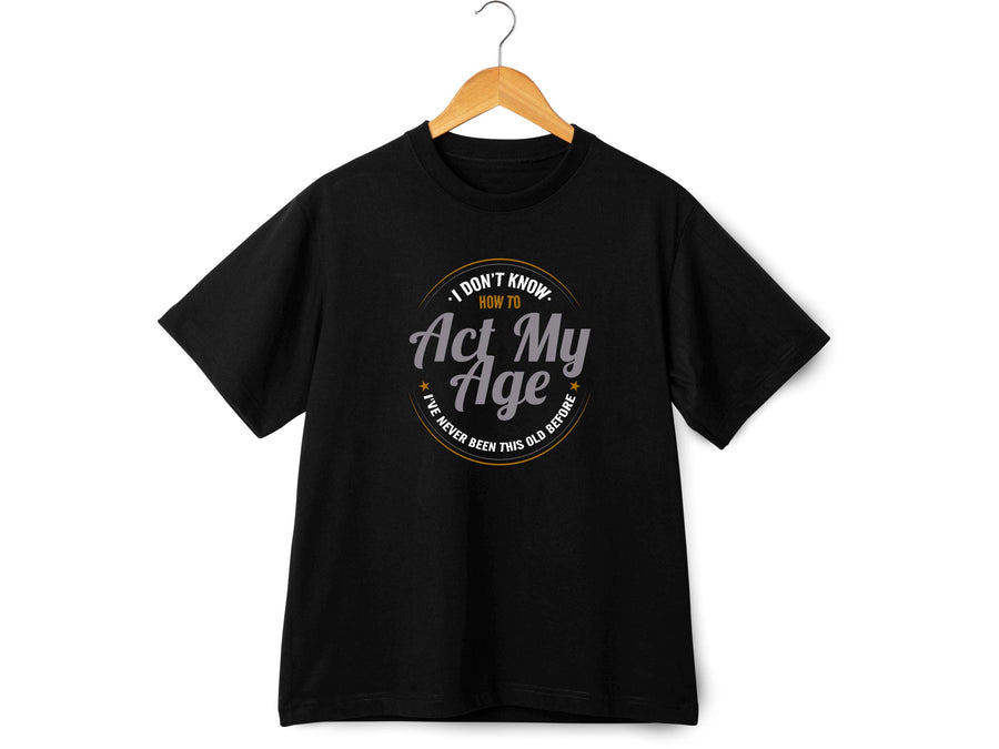 I Don’t Know How to Act My Age Shirt – Funny T-Shirt – Fathers Day Gift – Aging Humor Tee – Joke Shirt for Dad or Grandp