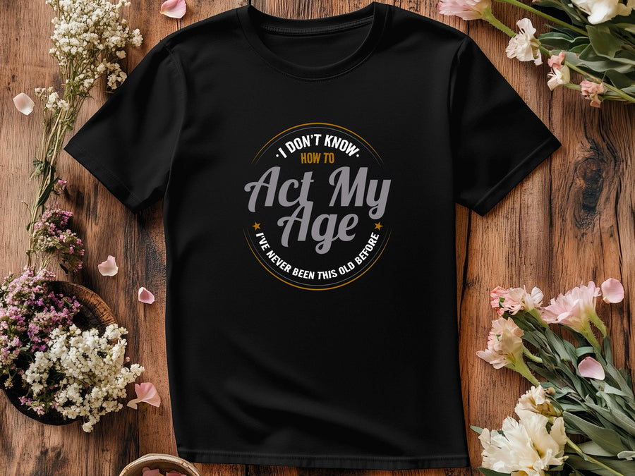 I Don’t Know How to Act My Age Shirt – Funny T-Shirt – Fathers Day Gift – Aging Humor Tee – Joke Shirt for Dad or Grandp