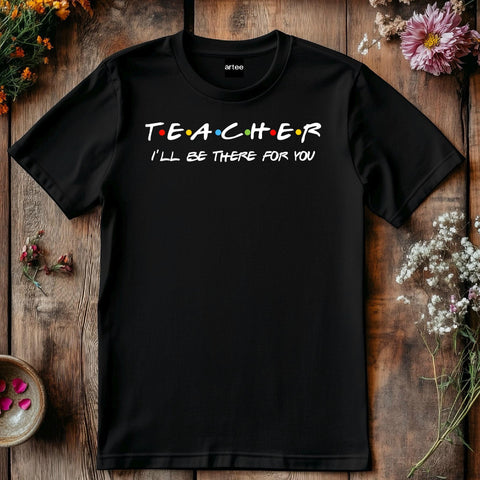 Teacher I'll Be There for You Shirt, Funny Teacher Gift T-Shirt, Friends TV Show Style Tee, Back to School Teacher Shirt, Educator Tee