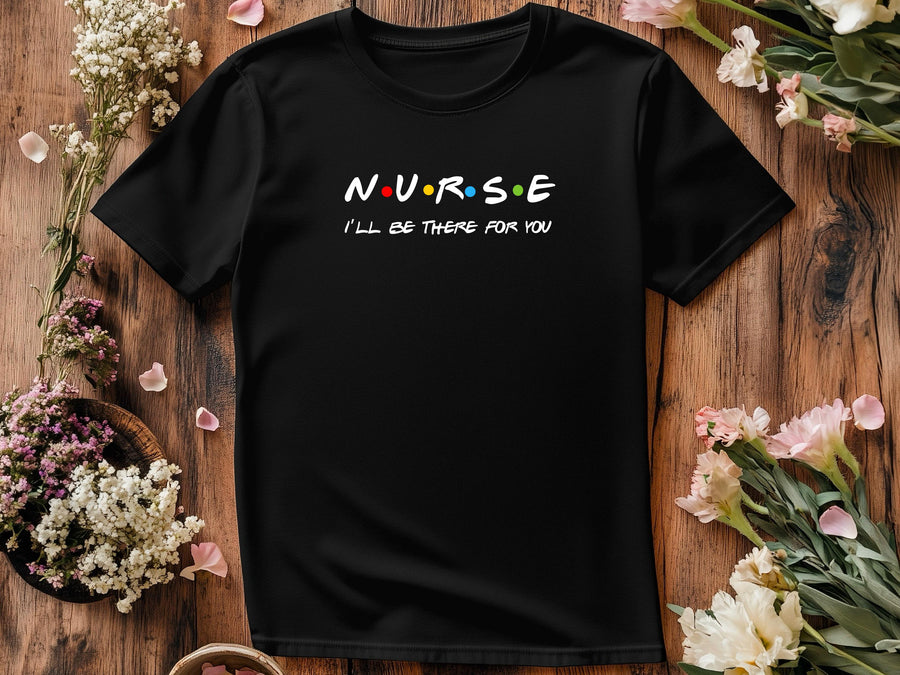 Nurse I'll Be There for You Shirt, Friends Style Nurse Tee, Funny Nurse Gift T-Shirt, Nurse Appreciation Week Shirt,