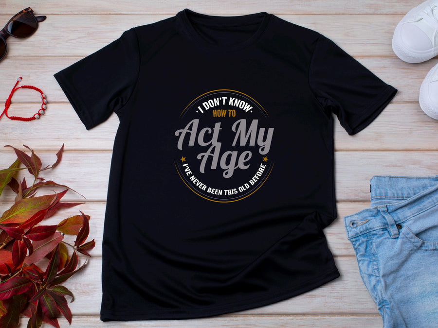 I Don’t Know How to Act My Age Shirt – Funny T-Shirt – Fathers Day Gift – Aging Humor Tee – Joke Shirt for Dad or Grandp