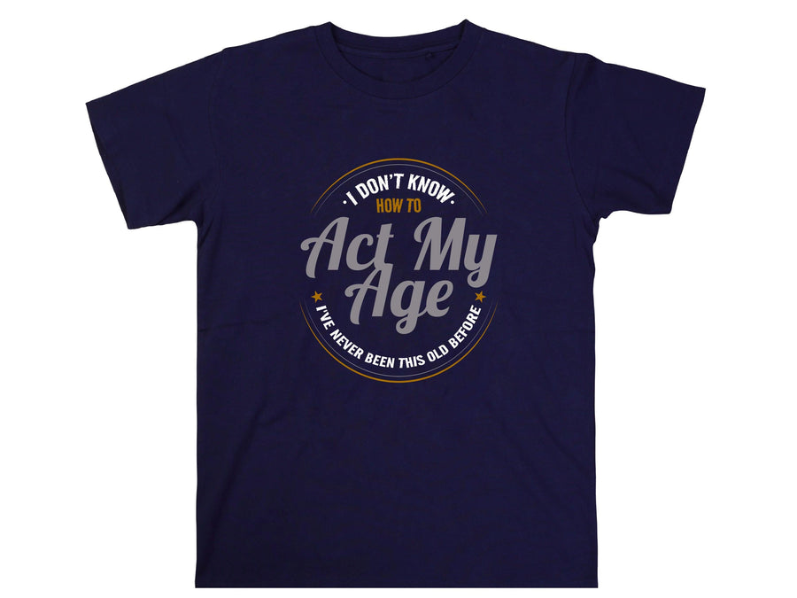 I Don’t Know How to Act My Age Shirt – Funny T-Shirt – Fathers Day Gift – Aging Humor Tee – Joke Shirt for Dad or Grandp
