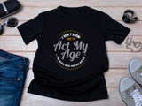 I Don’t Know How to Act My Age Shirt – Funny T-Shirt – Fathers Day Gift – Aging Humor Tee – Joke Shirt for Dad or Grandp