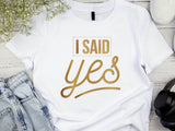 I Said Yes Gold Shirt – Engagement T-Shirt – Bride to Be Tee – Just Engaged Gift – Wedding Planning Shirt – Gold Foil Lo