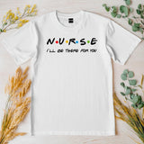 Nurse I'll Be There for You Shirt, Friends Style Nurse Tee, Funny Nurse Gift T-Shirt, Nurse Appreciation Week Shirt,