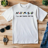 Nurse I'll Be There for You Shirt, Friends Style Nurse Tee, Funny Nurse Gift T-Shirt, Nurse Appreciation Week Shirt,