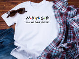 Nurse I'll Be There for You Shirt, Friends Style Nurse Tee, Funny Nurse Gift T-Shirt, Nurse Appreciation Week Shirt,
