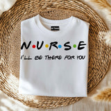 Nurse I'll Be There for You Shirt, Friends Style Nurse Tee, Funny Nurse Gift T-Shirt, Nurse Appreciation Week Shirt,