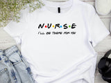 Nurse I'll Be There for You Shirt, Friends Style Nurse Tee, Funny Nurse Gift T-Shirt, Nurse Appreciation Week Shirt,
