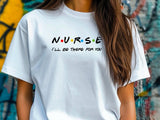 Nurse I'll Be There for You Shirt, Friends Style Nurse Tee, Funny Nurse Gift T-Shirt, Nurse Appreciation Week Shirt,