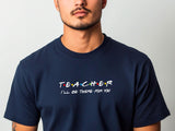 Teacher I'll Be There for You Shirt, Funny Teacher Gift T-Shirt, Friends TV Show Style Tee, Back to School Teacher S